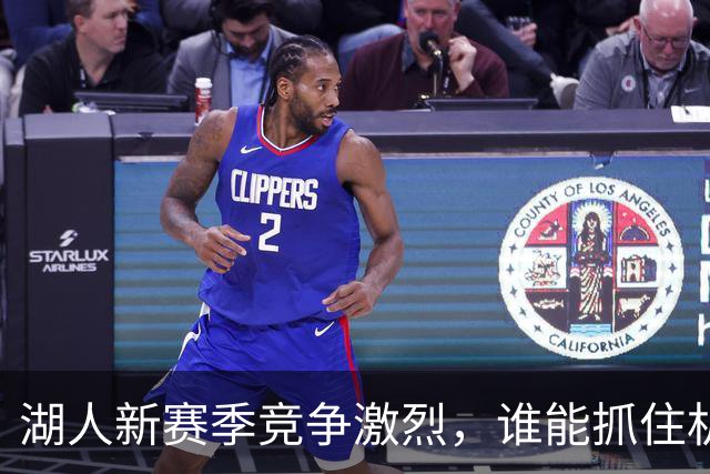 湖人新赛季竞争激烈，谁能抓住机会值得期待